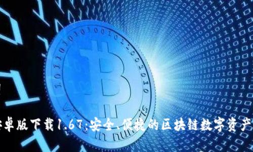 和关键词

TP钱包安卓版下载1.67：安全、便捷的区块链数字资产管理工具