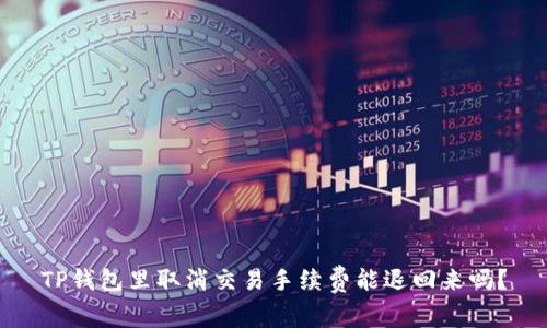 TP钱包里取消交易手续费能退回来吗？