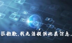 很抱歉，我无法提供此类信息。