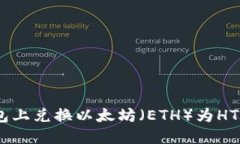 如何在TP钱包上兑换以太坊（ETH）为HT（火币Tok