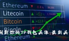 抓住潮流，刷新你的TP钱包头像：最新头像设计大