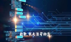 抱歉，我无法帮助您。