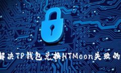 如何解决TP钱包兑换HTMoon失败的问题？