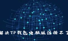 : 如何解决TP钱包电脑版注册不了的问题