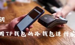 和关键词如何使用TP钱包的冷钱包进行安全存储