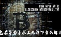   TP钱包在华为手机上无法下载的解决方案