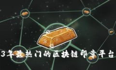 2023年最热门的区块链印章平台推荐