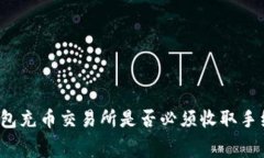 TP钱包充币交易所是否必须收取手续费？