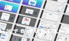 各个手机类型如何下载TP钱包？详细步骤与注意事