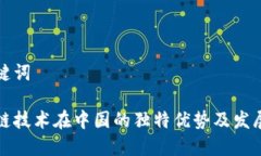 和关键词区块链技术在中国的独特优势及发展潜