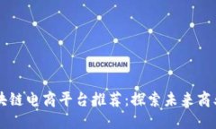 广州区块链电商平台推荐：探索未来商业新模式