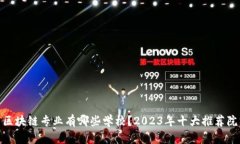 : 区块链专业有哪些学校？2023年十大推荐院校