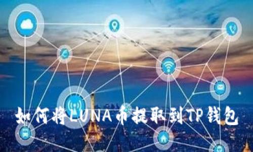 如何将LUNA币提取到TP钱包