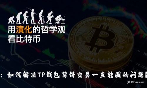 : 如何解决TP钱包薄饼交易一直转圈的问题？