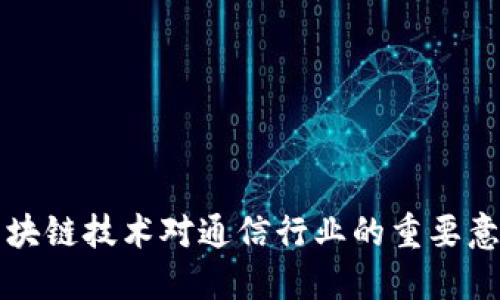 区块链技术对通信行业的重要意义