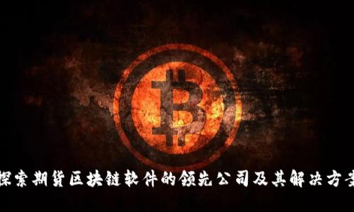 探索期货区块链软件的领先公司及其解决方案