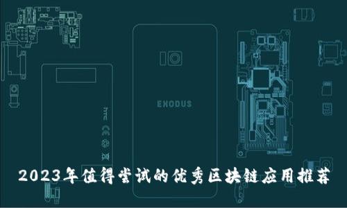 2023年值得尝试的优秀区块链应用推荐