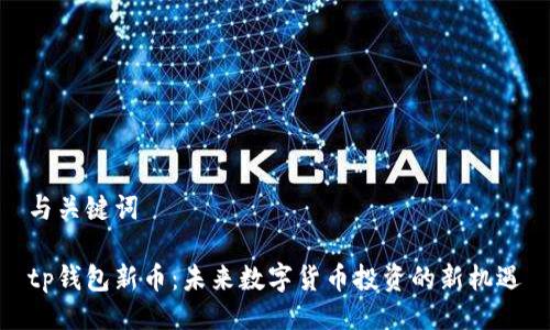 与关键词

tp钱包新币：未来数字货币投资的新机遇