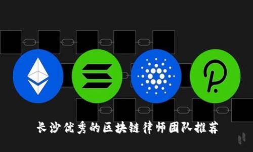 长沙优秀的区块链律师团队推荐