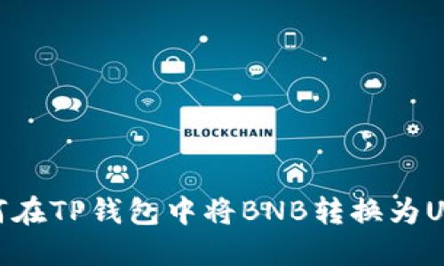 如何在TP钱包中将BNB转换为USDT