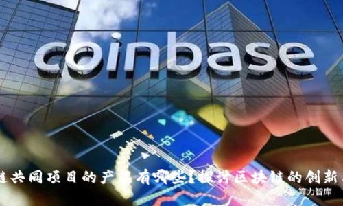 区块链共同项目的产品有哪些？探讨区块链的创新与应用