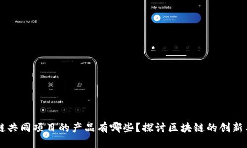 区块链共同项目的产品有哪些？探讨区块链的创新与应用