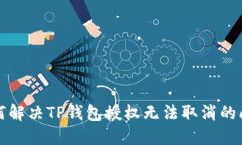 如何解决TP钱包授权无法取消的问题