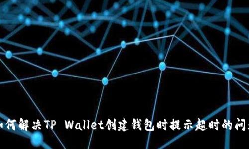 如何解决TP Wallet创建钱包时提示超时的问题