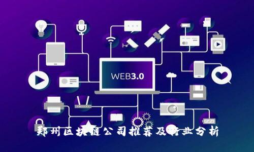 郑州区块链公司推荐及行业分析