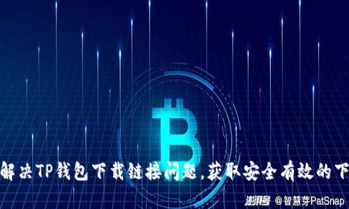: 如何解决TP钱包下载链接问题，获取安全有效的下载途径