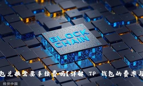 TP钱包兑换需要手续费吗？详解 TP 钱包的费率与策略