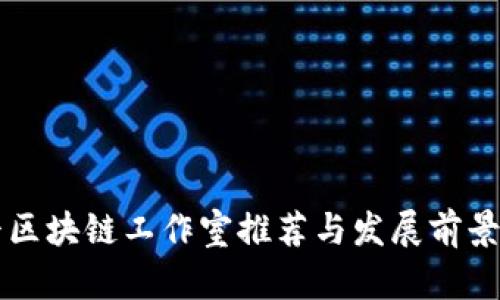临平区块链工作室推荐与发展前景分析