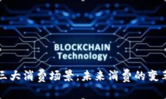 区块链三大消费场景：未来消费的变革与趋势