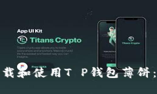 : 如何下载和使用T P钱包薄饼：全面指南