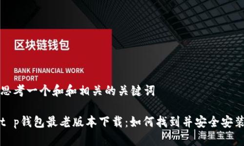 思考一个和和相关的关键词

t p钱包最老版本下载：如何找到并安全安装
