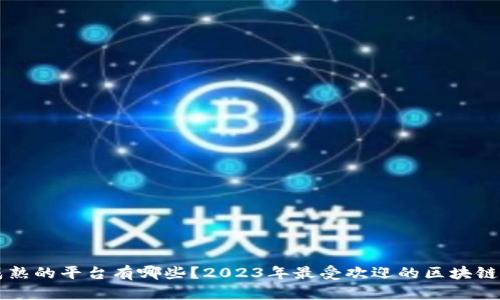区块链成熟的平台有哪些？2023年最受欢迎的区块链技术解析