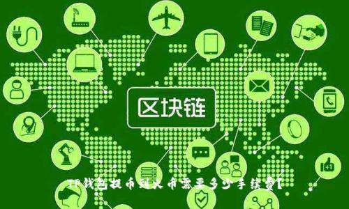 TP钱包提币到火币需要多少手续费？