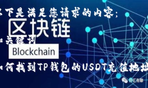以下是满足您请求的内容：

和关键词

如何找到TP钱包的USDT充值地址？