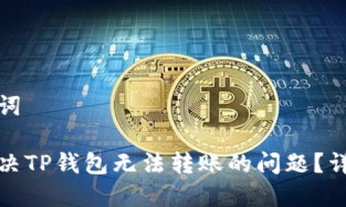 和关键词

如何解决TP钱包无法转账的问题？详尽指南