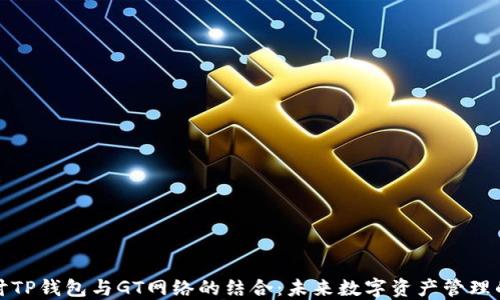 
深入探讨TP钱包与GT网络的结合：未来数字资产管理的新选择