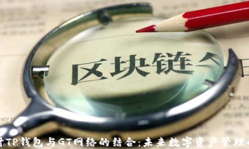 
深入探讨TP钱包与GT网络的结合：未来数字资产管理的新选择