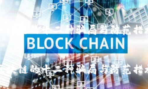 以下是您所需的信息：


区块链的十二种骗局与防范措施


区块链的十二种骗局与防范措施