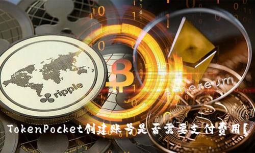 TokenPocket创建账号是否需要支付费用？