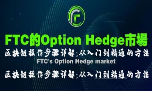 区块链操作步骤详解：从入门到精通的方法

区块链操作步骤详解：从入门到精通的方法