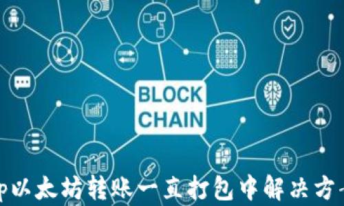 
tp以太坊转账一直打包中解决方案